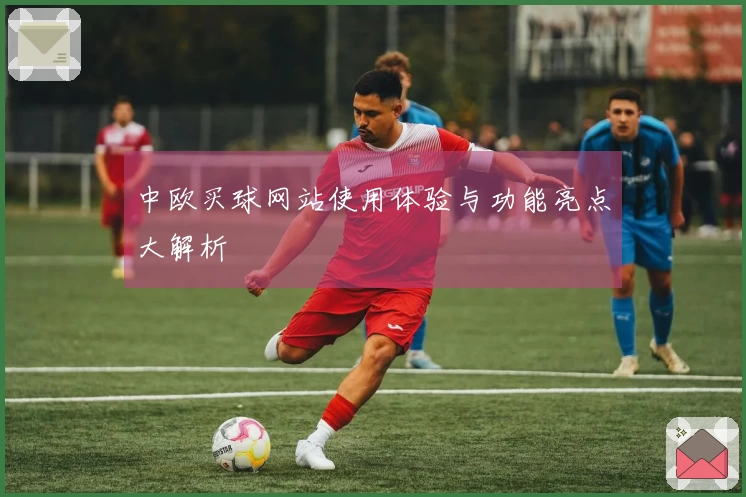 中欧买球网站使用体验与功能亮点大解析