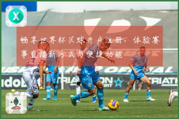 畅享世界杯买球开户注册，体验赛事直播新方式与便捷功能