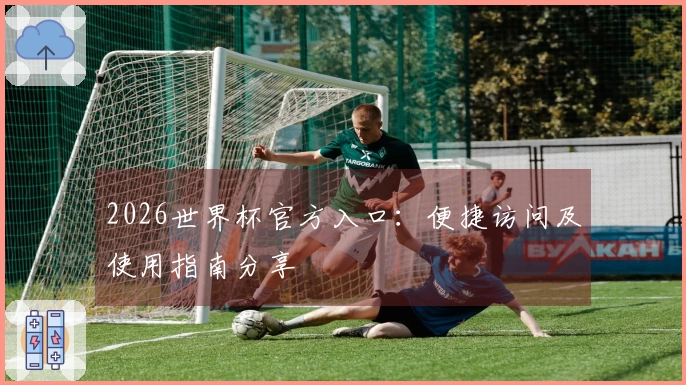 2026世界杯官方入口：便捷访问及使用指南分享