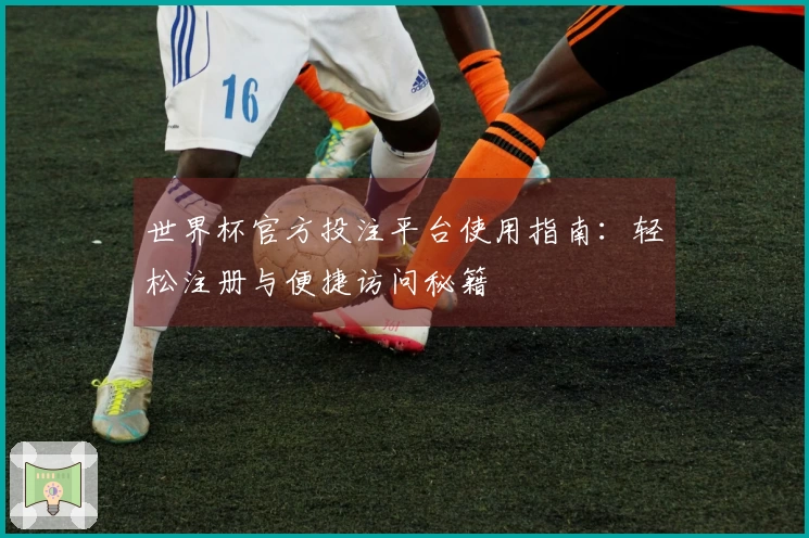 世界杯官方投注平台使用指南：轻松注册与便捷访问秘籍