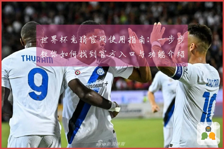 世界杯竞猜官网使用指南：一步步教你如何找到官方入口与功能介绍