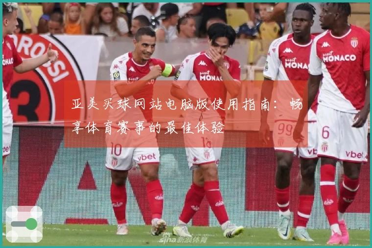 亚美买球网站电脑版使用指南：畅享体育赛事的最佳体验