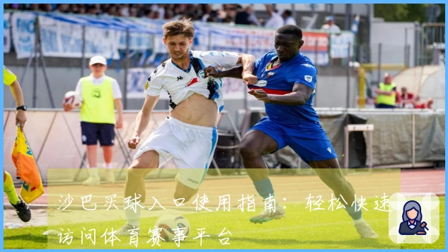 沙巴买球入口使用指南：轻松快速访问体育赛事平台