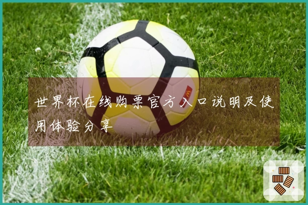 世界杯在线购票官方入口说明及使用体验分享