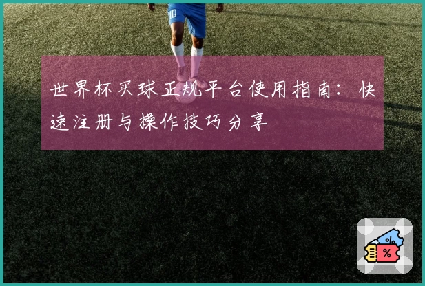 世界杯买球正规平台使用指南：快速注册与操作技巧分享