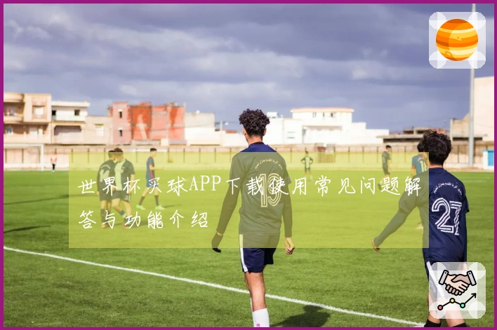 世界杯买球APP下载使用常见问题解答与功能介绍