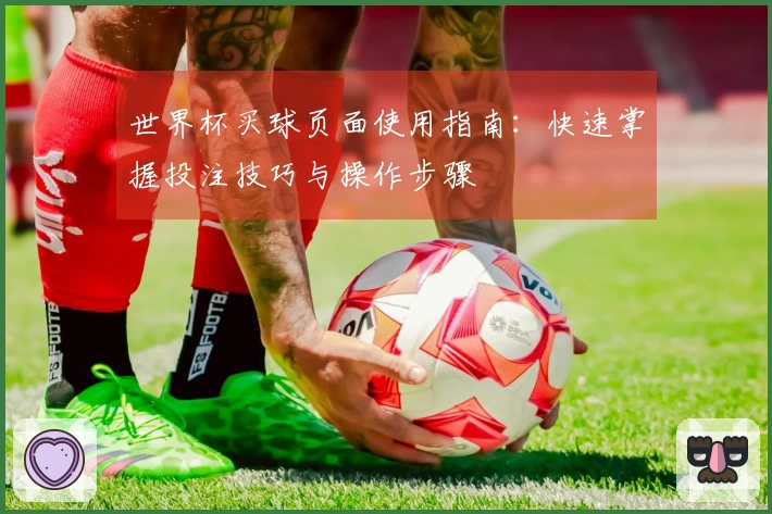世界杯买球页面使用指南：快速掌握投注技巧与操作步骤