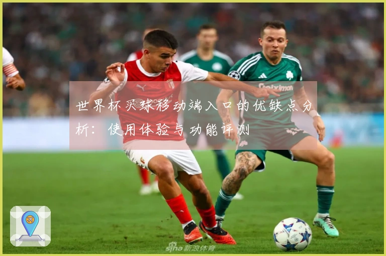 世界杯买球移动端入口的优缺点分析：使用体验与功能评测