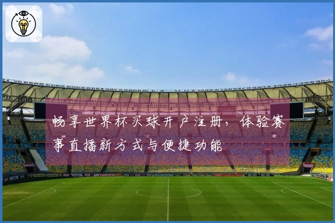 畅享世界杯买球开户注册，体验赛事直播新方式与便捷功能