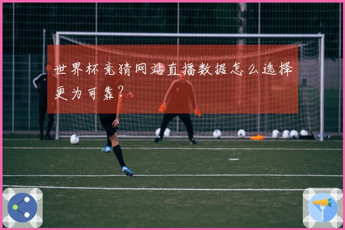 世界杯竞猜网站直播数据怎么选择更为可靠?